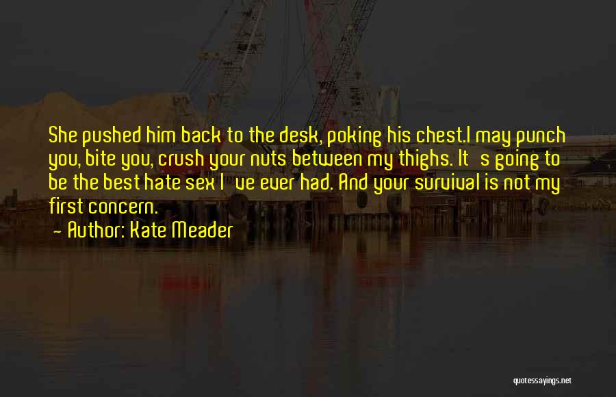 Kate Meader Quotes: She Pushed Him Back To The Desk, Poking His Chest.i May Punch You, Bite You, Crush Your Nuts Between My