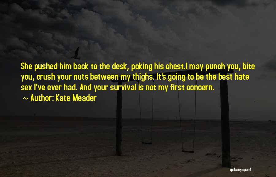 Kate Meader Quotes: She Pushed Him Back To The Desk, Poking His Chest.i May Punch You, Bite You, Crush Your Nuts Between My