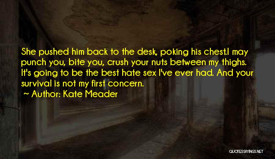 Kate Meader Quotes: She Pushed Him Back To The Desk, Poking His Chest.i May Punch You, Bite You, Crush Your Nuts Between My