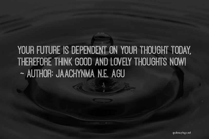 Jaachynma N.E. Agu Quotes: Your Future Is Dependent On Your Thought Today, Therefore Think Good And Lovely Thoughts Now!