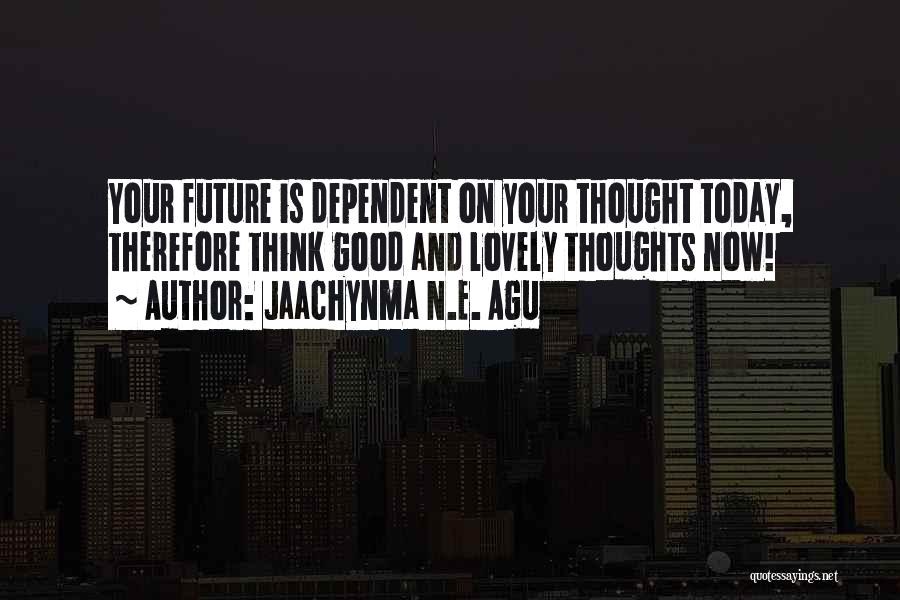Jaachynma N.E. Agu Quotes: Your Future Is Dependent On Your Thought Today, Therefore Think Good And Lovely Thoughts Now!