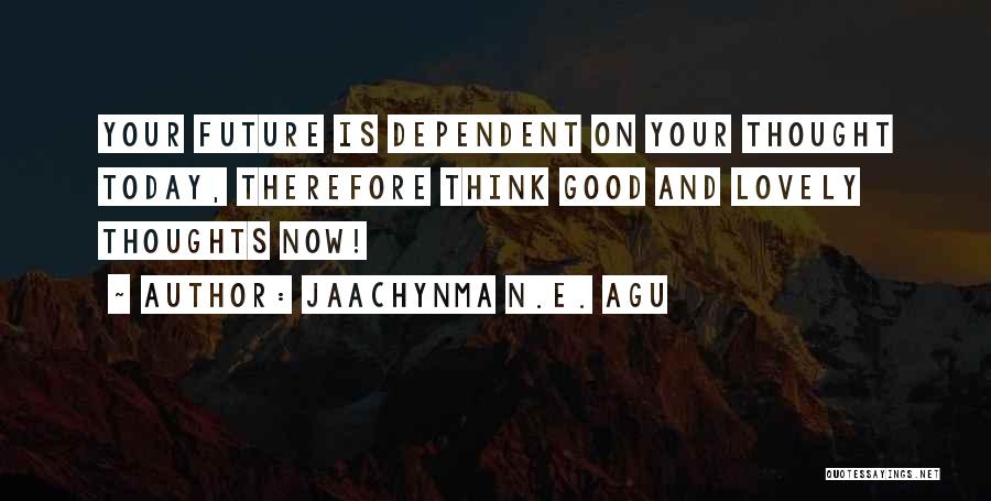 Jaachynma N.E. Agu Quotes: Your Future Is Dependent On Your Thought Today, Therefore Think Good And Lovely Thoughts Now!