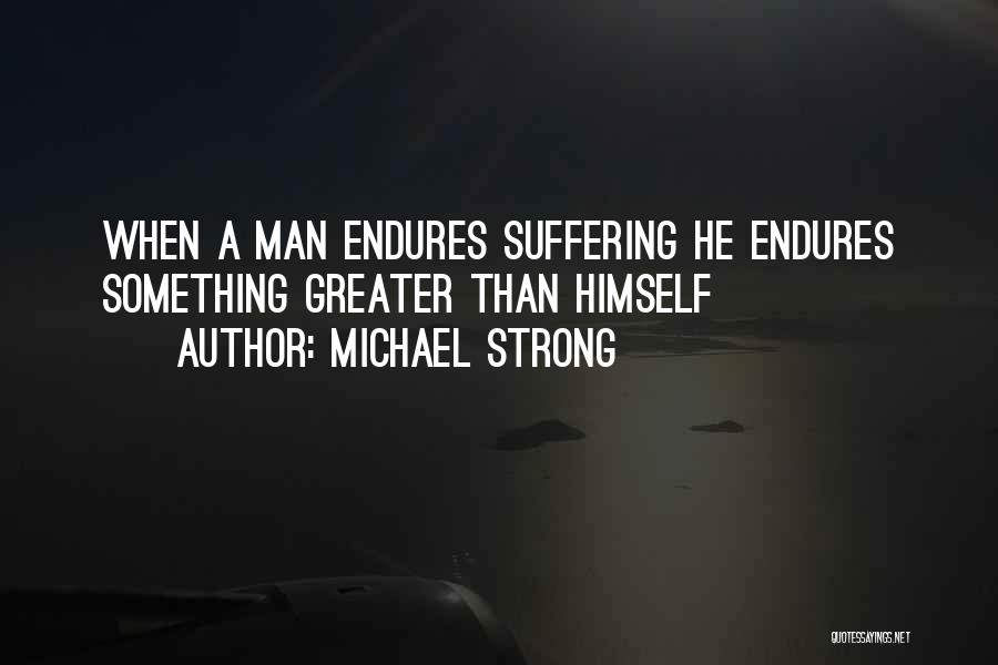 Michael Strong Quotes: When A Man Endures Suffering He Endures Something Greater Than Himself