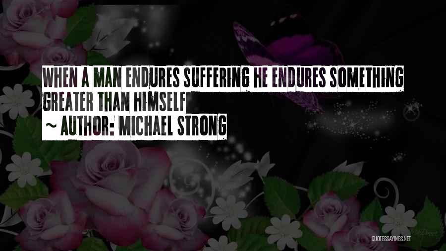 Michael Strong Quotes: When A Man Endures Suffering He Endures Something Greater Than Himself