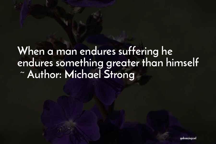 Michael Strong Quotes: When A Man Endures Suffering He Endures Something Greater Than Himself