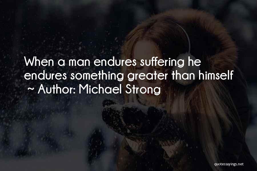 Michael Strong Quotes: When A Man Endures Suffering He Endures Something Greater Than Himself