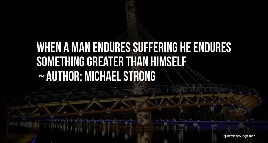 Michael Strong Quotes: When A Man Endures Suffering He Endures Something Greater Than Himself