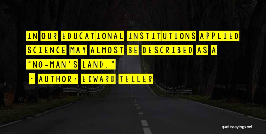 Edward Teller Quotes: In Our Educational Institutions Applied Science May Almost Be Described As A No-man's Land.