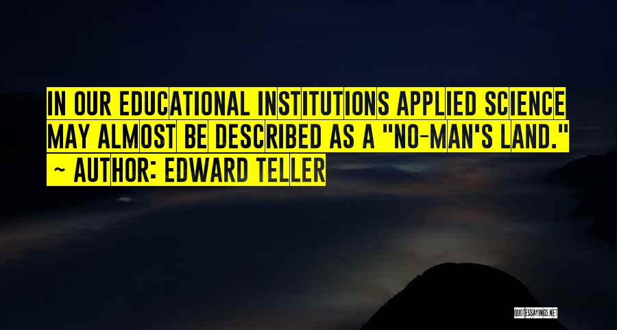 Edward Teller Quotes: In Our Educational Institutions Applied Science May Almost Be Described As A No-man's Land.