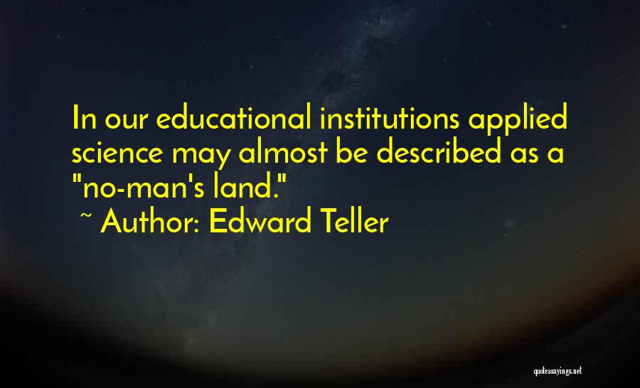 Edward Teller Quotes: In Our Educational Institutions Applied Science May Almost Be Described As A No-man's Land.