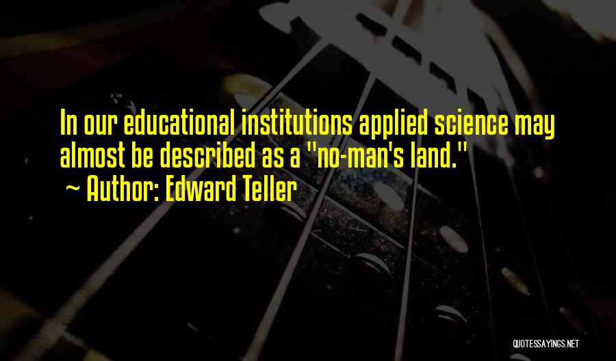 Edward Teller Quotes: In Our Educational Institutions Applied Science May Almost Be Described As A No-man's Land.