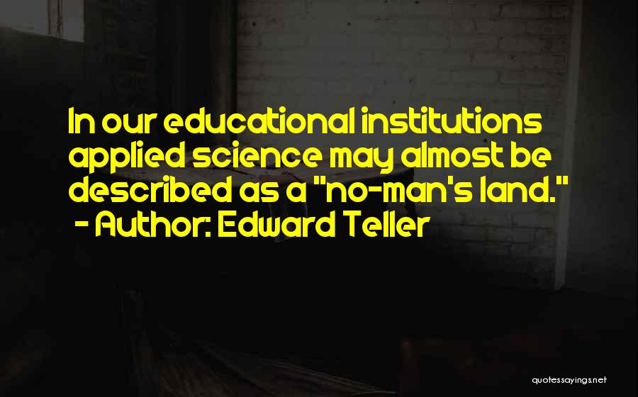 Edward Teller Quotes: In Our Educational Institutions Applied Science May Almost Be Described As A No-man's Land.