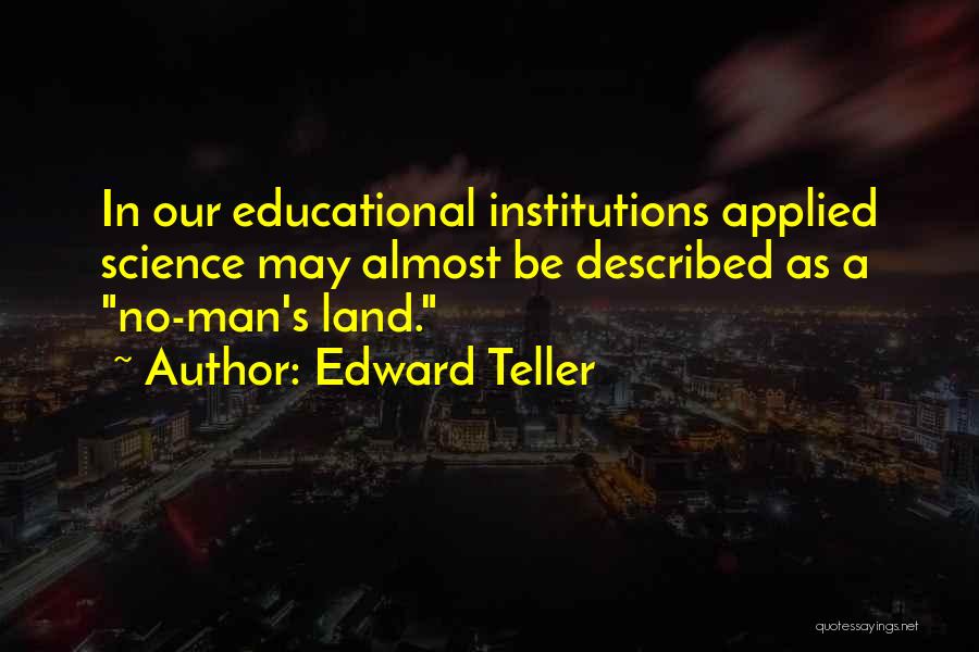 Edward Teller Quotes: In Our Educational Institutions Applied Science May Almost Be Described As A No-man's Land.