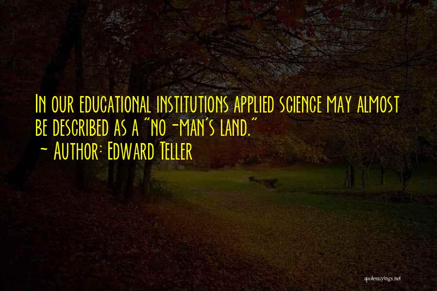 Edward Teller Quotes: In Our Educational Institutions Applied Science May Almost Be Described As A No-man's Land.