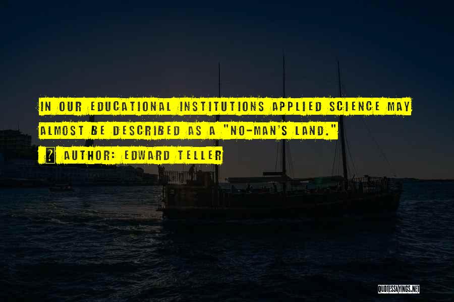 Edward Teller Quotes: In Our Educational Institutions Applied Science May Almost Be Described As A No-man's Land.