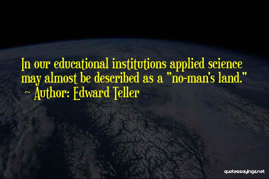 Edward Teller Quotes: In Our Educational Institutions Applied Science May Almost Be Described As A No-man's Land.