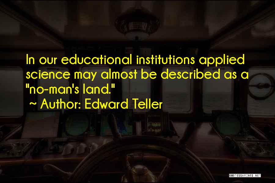 Edward Teller Quotes: In Our Educational Institutions Applied Science May Almost Be Described As A No-man's Land.