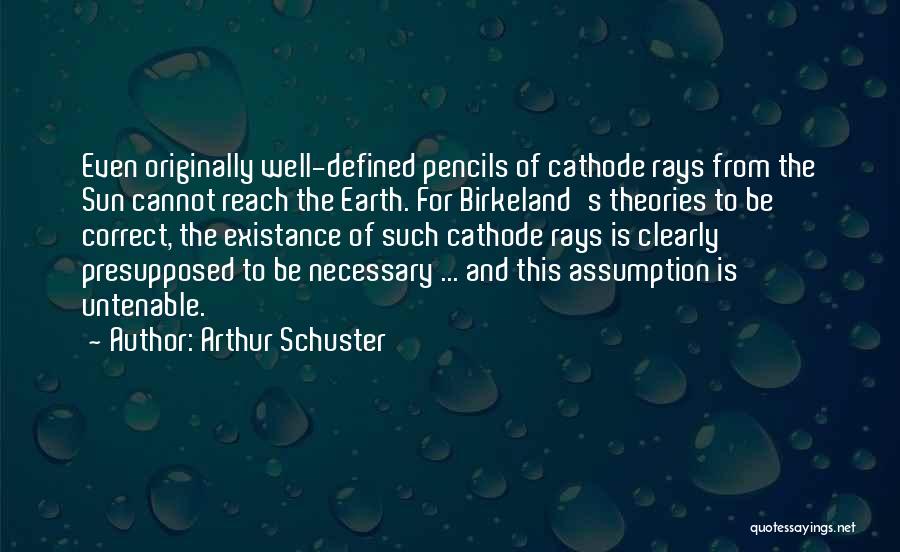 Arthur Schuster Quotes: Even Originally Well-defined Pencils Of Cathode Rays From The Sun Cannot Reach The Earth. For Birkeland's Theories To Be Correct,