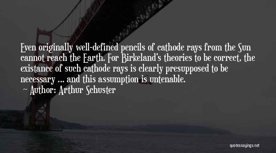 Arthur Schuster Quotes: Even Originally Well-defined Pencils Of Cathode Rays From The Sun Cannot Reach The Earth. For Birkeland's Theories To Be Correct,