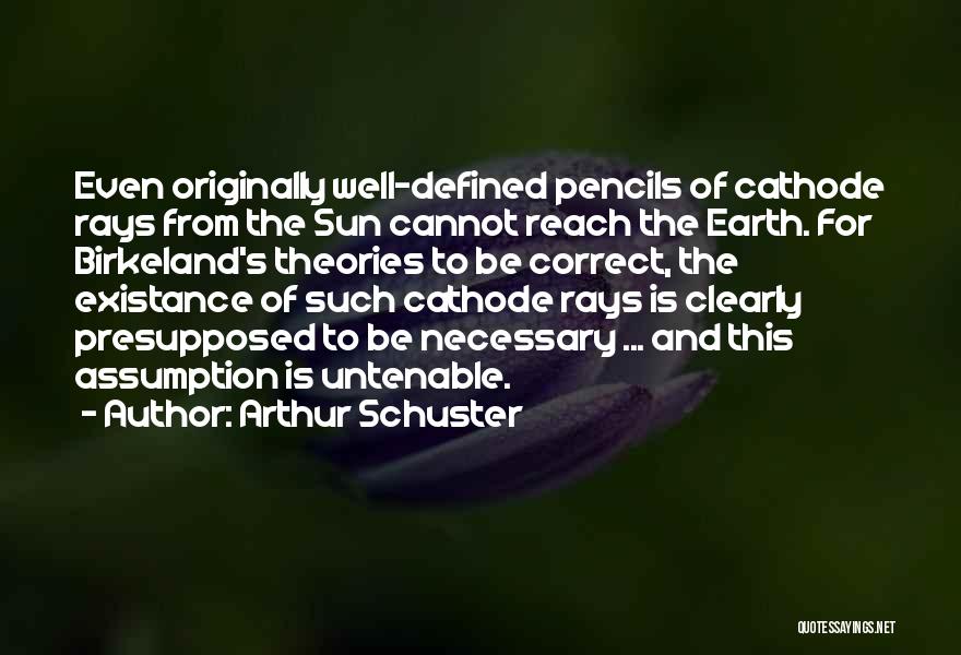 Arthur Schuster Quotes: Even Originally Well-defined Pencils Of Cathode Rays From The Sun Cannot Reach The Earth. For Birkeland's Theories To Be Correct,