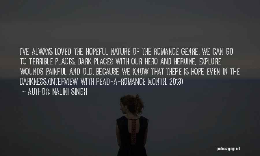 Nalini Singh Quotes: I've Always Loved The Hopeful Nature Of The Romance Genre. We Can Go To Terrible Places, Dark Places With Our