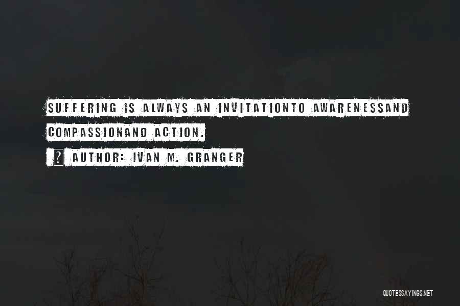 Ivan M. Granger Quotes: Suffering Is Always An Invitationto Awarenessand Compassionand Action.
