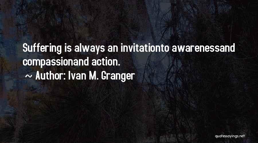 Ivan M. Granger Quotes: Suffering Is Always An Invitationto Awarenessand Compassionand Action.