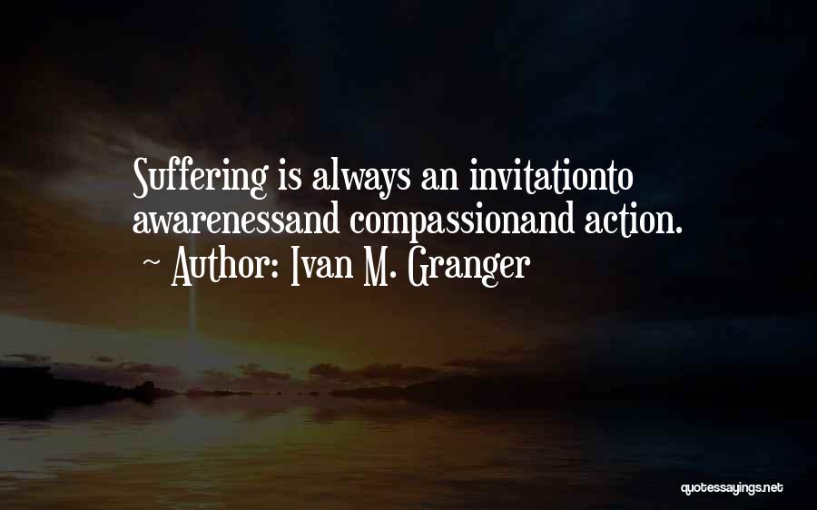 Ivan M. Granger Quotes: Suffering Is Always An Invitationto Awarenessand Compassionand Action.