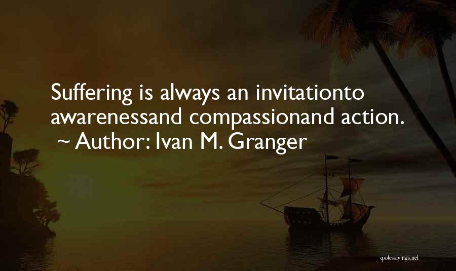 Ivan M. Granger Quotes: Suffering Is Always An Invitationto Awarenessand Compassionand Action.