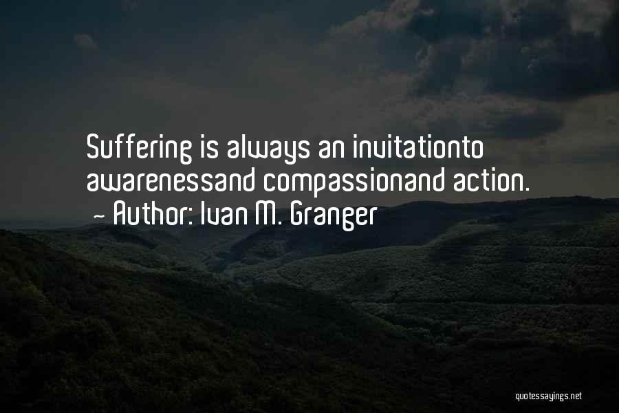 Ivan M. Granger Quotes: Suffering Is Always An Invitationto Awarenessand Compassionand Action.