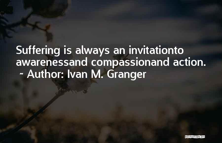 Ivan M. Granger Quotes: Suffering Is Always An Invitationto Awarenessand Compassionand Action.