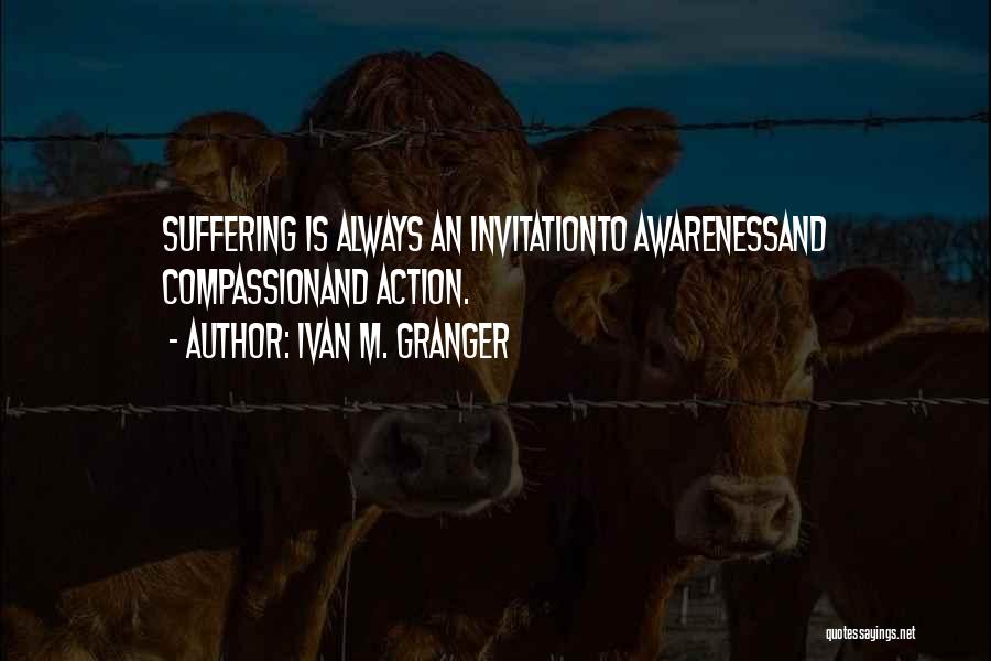 Ivan M. Granger Quotes: Suffering Is Always An Invitationto Awarenessand Compassionand Action.