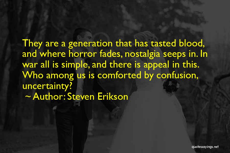 Steven Erikson Quotes: They Are A Generation That Has Tasted Blood, And Where Horror Fades, Nostalgia Seeps In. In War All Is Simple,