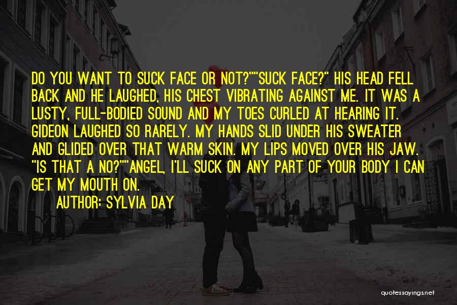 Sylvia Day Quotes: Do You Want To Suck Face Or Not?suck Face? His Head Fell Back And He Laughed, His Chest Vibrating Against