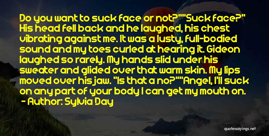Sylvia Day Quotes: Do You Want To Suck Face Or Not?suck Face? His Head Fell Back And He Laughed, His Chest Vibrating Against