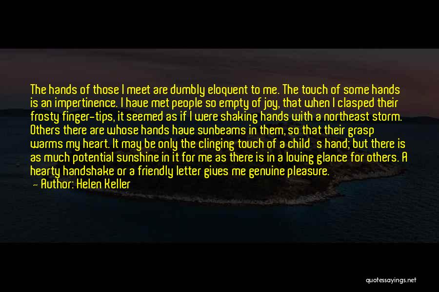 Helen Keller Quotes: The Hands Of Those I Meet Are Dumbly Eloquent To Me. The Touch Of Some Hands Is An Impertinence. I