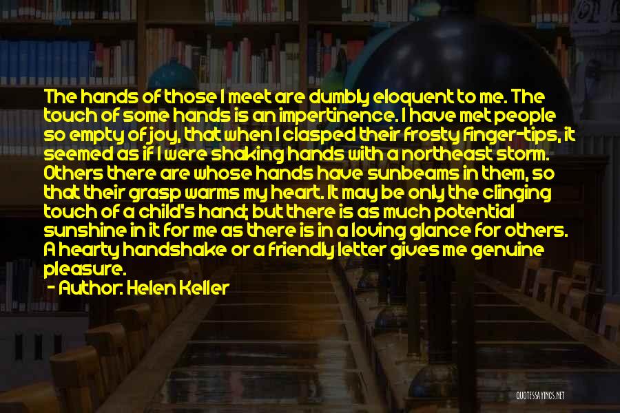 Helen Keller Quotes: The Hands Of Those I Meet Are Dumbly Eloquent To Me. The Touch Of Some Hands Is An Impertinence. I