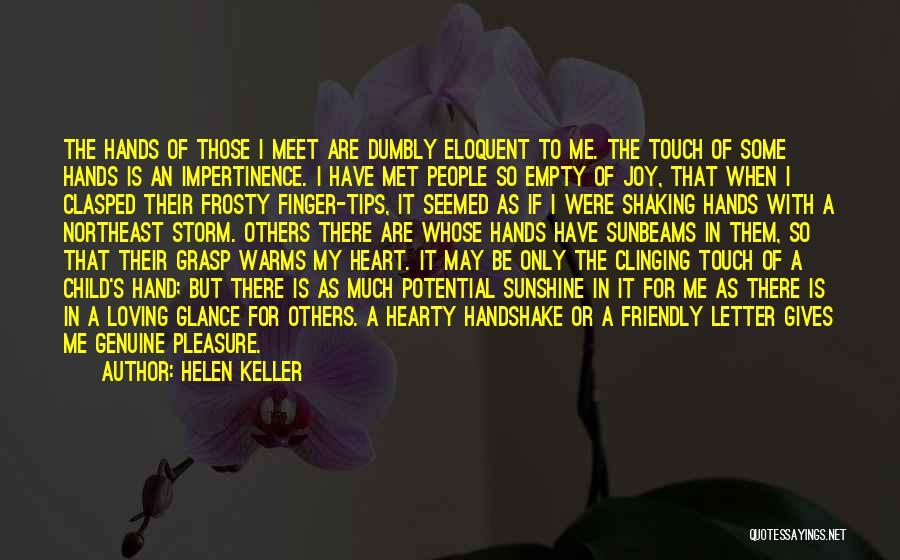 Helen Keller Quotes: The Hands Of Those I Meet Are Dumbly Eloquent To Me. The Touch Of Some Hands Is An Impertinence. I