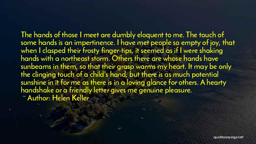 Helen Keller Quotes: The Hands Of Those I Meet Are Dumbly Eloquent To Me. The Touch Of Some Hands Is An Impertinence. I