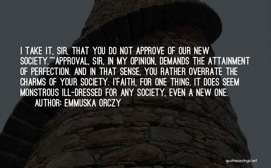 Emmuska Orczy Quotes: I Take It, Sir, That You Do Not Approve Of Our New Society.approval, Sir, In My Opinion, Demands The Attainment