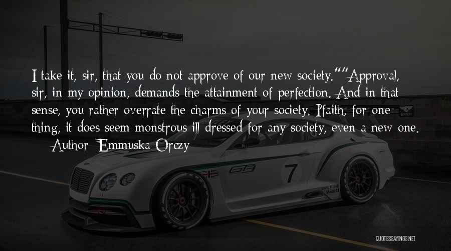 Emmuska Orczy Quotes: I Take It, Sir, That You Do Not Approve Of Our New Society.approval, Sir, In My Opinion, Demands The Attainment