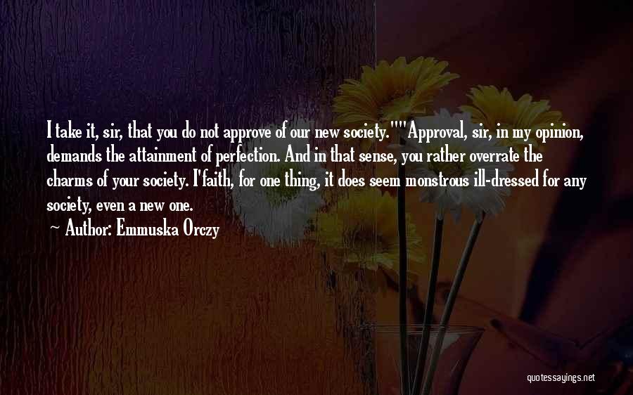 Emmuska Orczy Quotes: I Take It, Sir, That You Do Not Approve Of Our New Society.approval, Sir, In My Opinion, Demands The Attainment