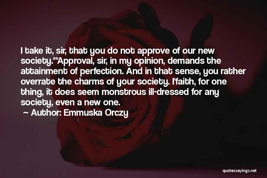 Emmuska Orczy Quotes: I Take It, Sir, That You Do Not Approve Of Our New Society.approval, Sir, In My Opinion, Demands The Attainment