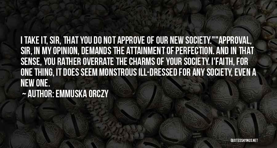 Emmuska Orczy Quotes: I Take It, Sir, That You Do Not Approve Of Our New Society.approval, Sir, In My Opinion, Demands The Attainment