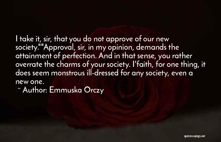 Emmuska Orczy Quotes: I Take It, Sir, That You Do Not Approve Of Our New Society.approval, Sir, In My Opinion, Demands The Attainment