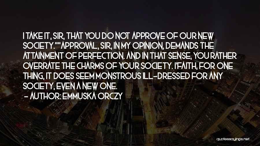 Emmuska Orczy Quotes: I Take It, Sir, That You Do Not Approve Of Our New Society.approval, Sir, In My Opinion, Demands The Attainment