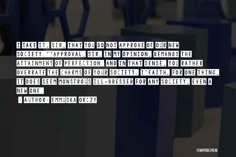 Emmuska Orczy Quotes: I Take It, Sir, That You Do Not Approve Of Our New Society.approval, Sir, In My Opinion, Demands The Attainment