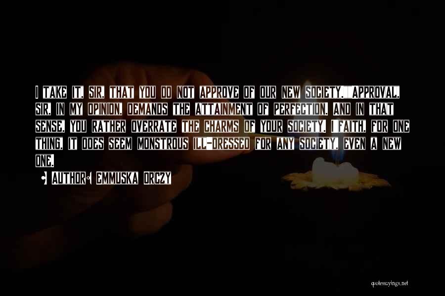 Emmuska Orczy Quotes: I Take It, Sir, That You Do Not Approve Of Our New Society.approval, Sir, In My Opinion, Demands The Attainment
