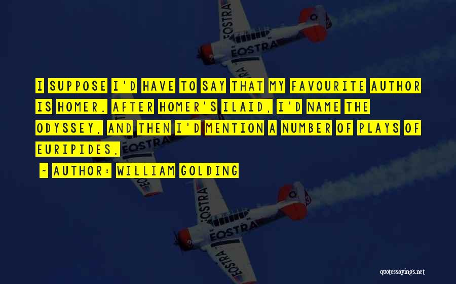 William Golding Quotes: I Suppose I'd Have To Say That My Favourite Author Is Homer. After Homer's Ilaid, I'd Name The Odyssey, And