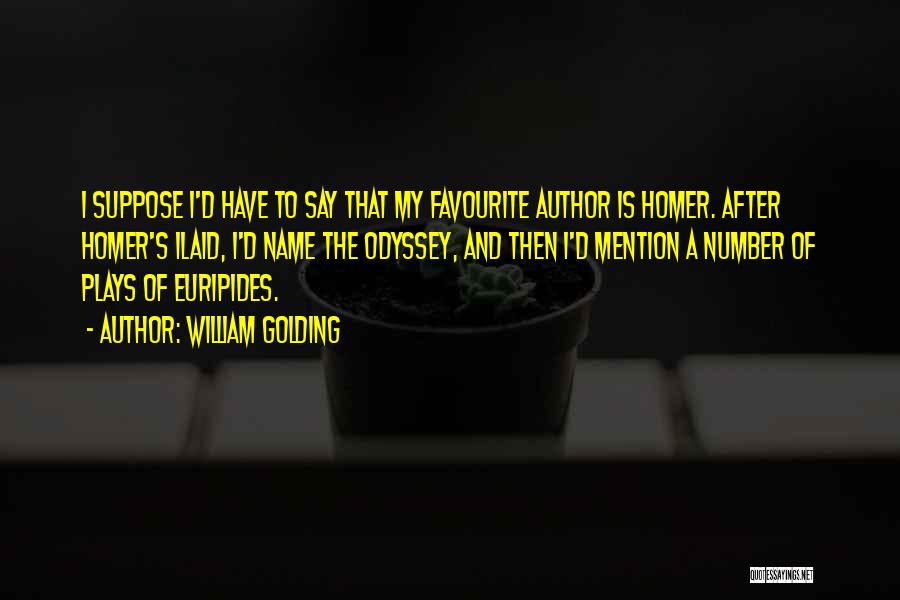 William Golding Quotes: I Suppose I'd Have To Say That My Favourite Author Is Homer. After Homer's Ilaid, I'd Name The Odyssey, And